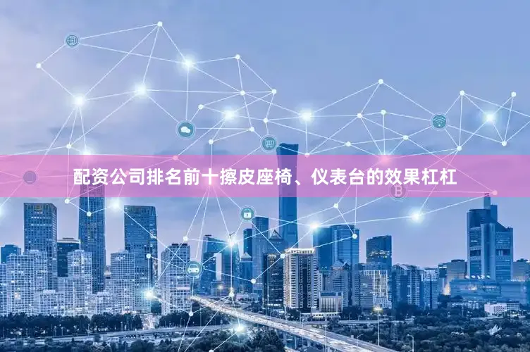 配资公司排名前十擦皮座椅、仪表台的效果杠杠