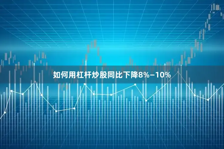 如何用杠杆炒股同比下降8%—10%