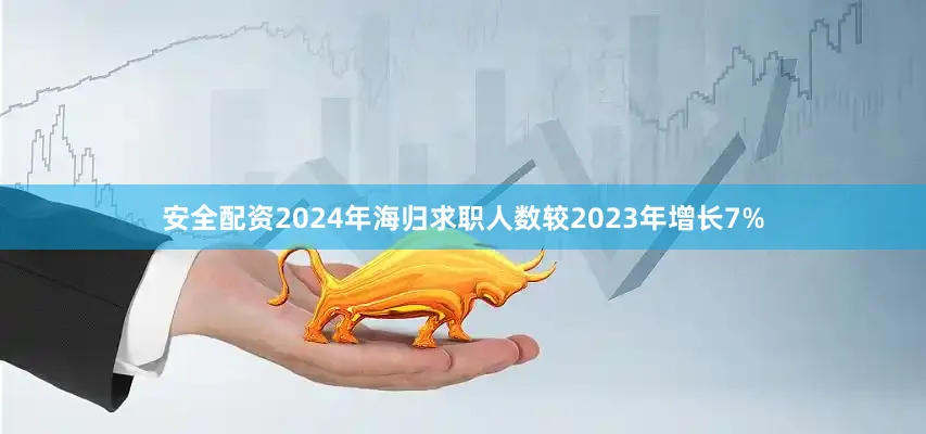 安全配资2024年海归求职人数较2023年增长7%