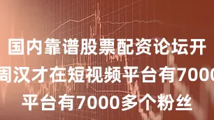 国内靠谱股票配资论坛开阳县农户周汉才在短视频平台有7000多个粉丝