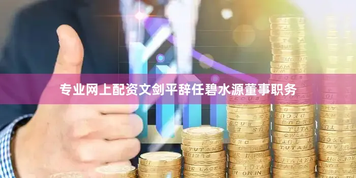 专业网上配资文剑平辞任碧水源董事职务