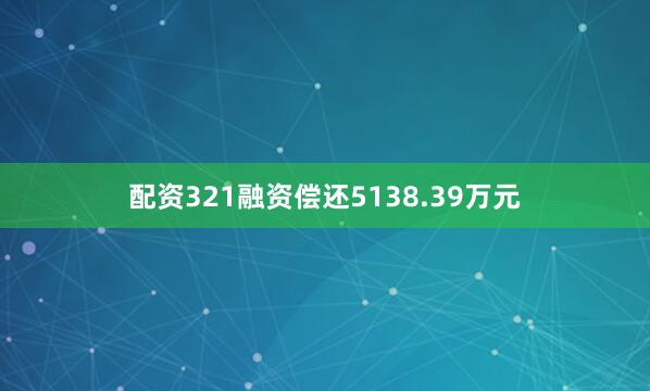 配资321融资偿还5138.39万元