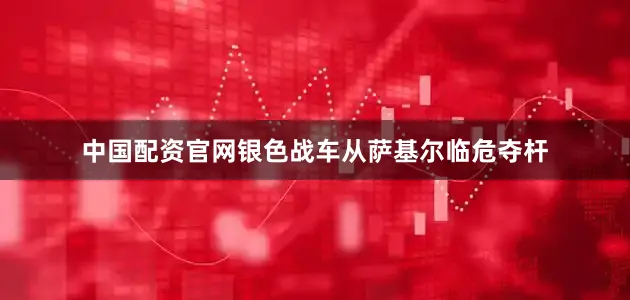 中国配资官网银色战车从萨基尔临危夺杆