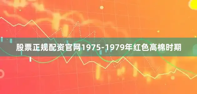 股票正规配资官网1975-1979年红色高棉时期