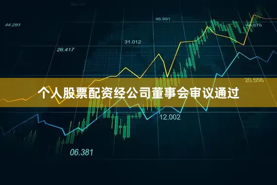 个人股票配资经公司董事会审议通过