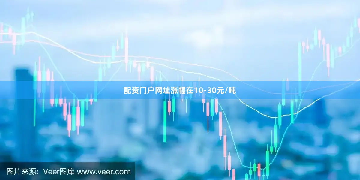 配资门户网址涨幅在10-30元/吨