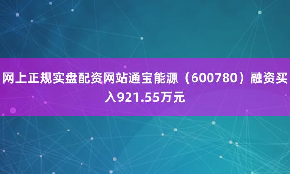 网上正规实盘配资网站通宝能源（600780）融资买入921.55万元