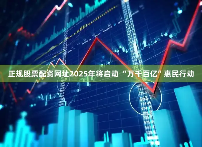 正规股票配资网址2025年将启动 “万千百亿”惠民行动